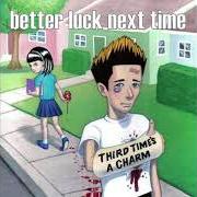 Der musikalische text ANYTHING LESS THAN THE BEST von BETTER LUCK NEXT TIME ist auch in dem Album vorhanden Third time's a charm (2006)