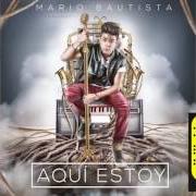 Der musikalische text LLORAR von MARIO BAUTISTA ist auch in dem Album vorhanden Aquí estoy (2016)